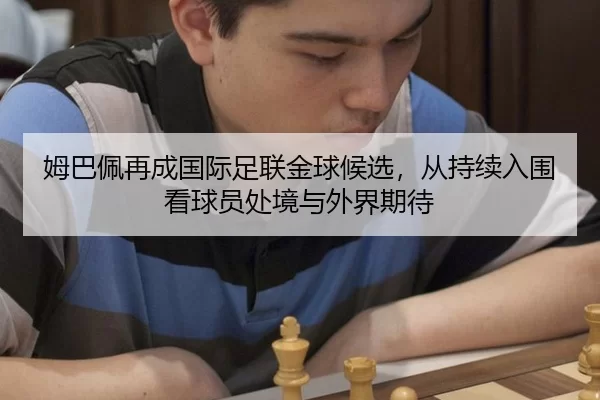姆巴佩再成国际足联金球候选，从持续入围看球员处境与外界期待